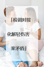 检调对接化解轻伤害案矛盾