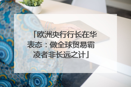 欧洲央行行长在华表态：做全球贸易霸凌者非长远之计
