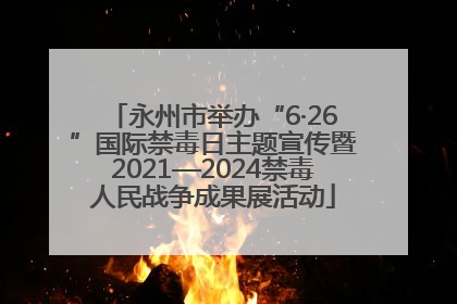 永州市举办“6·26”国际禁毒日主题宣传暨2021—2024禁毒人民战争成果展活动