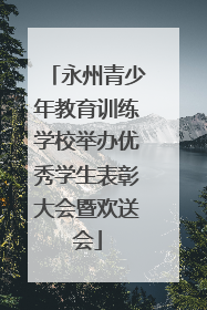 永州青少年教育训练学校举办优秀学生表彰大会暨欢送会