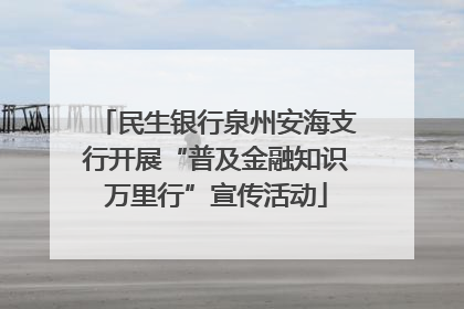 民生银行泉州安海支行开展“普及金融知识万里行”宣传活动