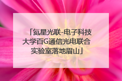 氦星光联-电子科技大学百G通信光电联合实验室落地眉山
