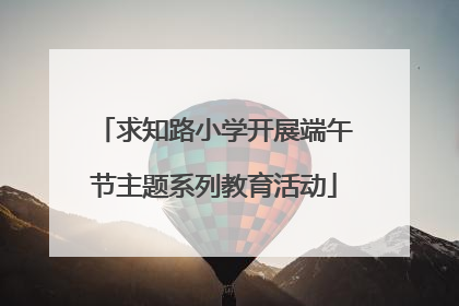 求知路小学开展端午节主题系列教育活动