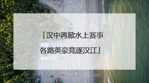 汉中再掀水上赛事 各路英豪竞逐汉江