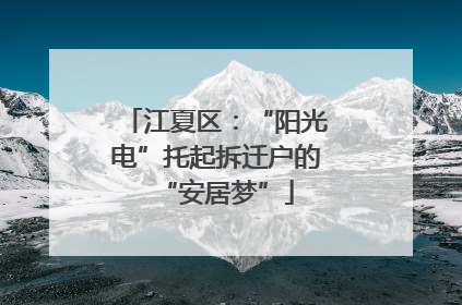 江夏区：“阳光电”托起拆迁户的“安居梦”