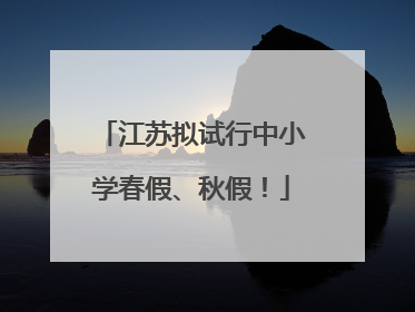 江苏拟试行中小学春假、秋假！