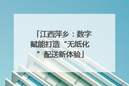江西萍乡：数字赋能打造“无纸化”配送新体验