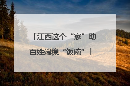 江西这个“家”助百姓端稳“饭碗”