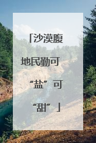 沙漠腹地民勤可“盐”可“甜”