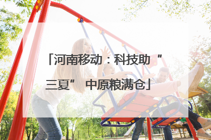 河南移动：科技助“三夏” 中原粮满仓