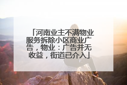 河南业主不满物业服务拆除小区商业广告，物业：广告并无收益，街道已介入