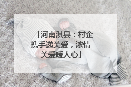 河南淇县：村企携手递关爱，浓情关爱暖人心