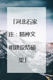 河北石家庄：精神文明建设结硕果