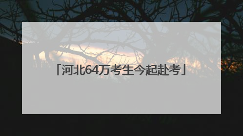 河北64万考生今起赴考