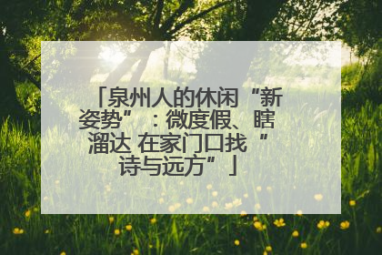 泉州人的休闲“新姿势”：微度假、瞎溜达 在家门口找“诗与远方”