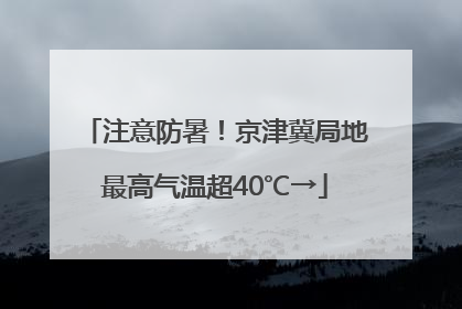注意防暑！京津冀局地最高气温超40℃→