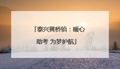 泰兴黄桥镇：暖心助考 为梦护航