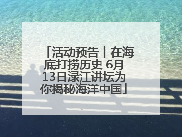 活动预告丨在海底打捞历史 6月13日渌江讲坛为你揭秘海洋中国
