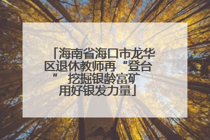 海南省海口市龙华区退休教师再“登台” 挖掘银龄富矿 用好银发力量