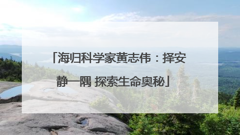 海归科学家黄志伟：择安静一隅 探索生命奥秘