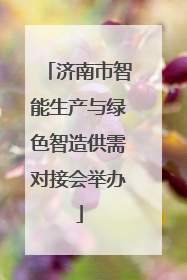 济南市智能生产与绿色智造供需对接会举办
