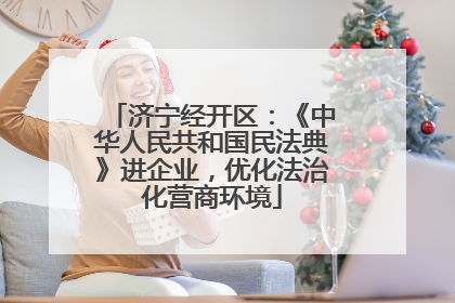济宁经开区：《中华人民共和国民法典》进企业，优化法治化营商环境