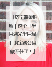 济宁避暑胜地｜这个「半园湖光半园绿」的宝藏公园藏不住了！