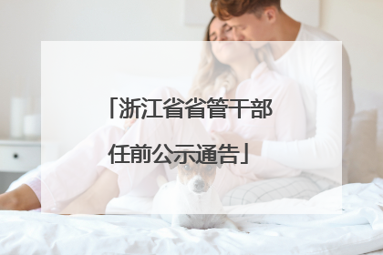 浙江省省管干部任前公示通告