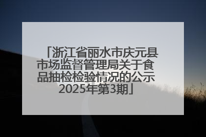 浙江省丽水市庆元县市场监督管理局关于食品抽检检验情况的公示2025年第3期