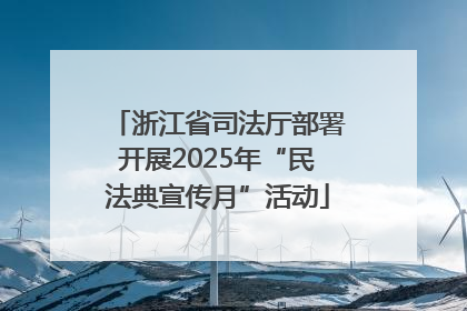 浙江省司法厅部署开展2025年“民法典宣传月”活动