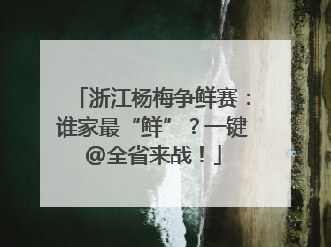 浙江杨梅争鲜赛：谁家最“鲜”？一键@全省来战！