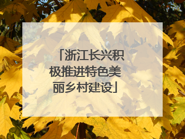 浙江长兴积极推进特色美丽乡村建设