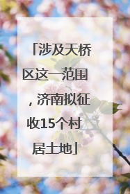 涉及天桥区这一范围，济南拟征收15个村居土地