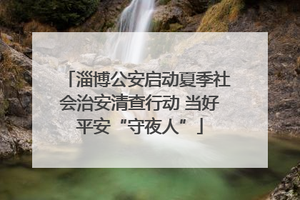 淄博公安启动夏季社会治安清查行动 当好平安“守夜人”