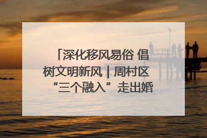 深化移风易俗 倡树文明新风｜周村区“三个融入”走出婚俗改革新路子