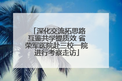 深化交流拓思路 互鉴共学提质效 省荣军医院赴三校一院进行考察走访