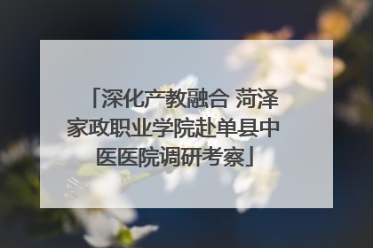 深化产教融合 菏泽家政职业学院赴单县中医医院调研考察