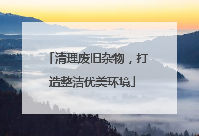 清理废旧杂物，打造整洁优美环境