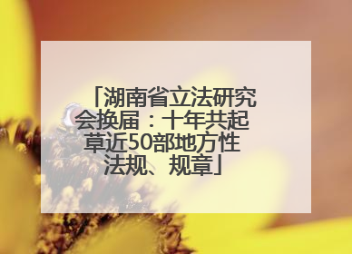 湖南省立法研究会换届：十年共起草近50部地方性法规、规章