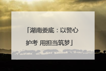 湖南娄底：以警心护考 用担当筑梦