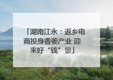 湖南江永：返乡电商投身香姜产业 迎来好“钱”景