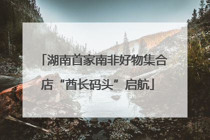 湖南首家南非好物集合店“酋长码头”启航