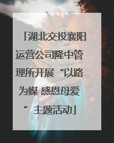 湖北交投襄阳运营公司隆中管理所开展“以路为媒 感恩母爱”主题活动