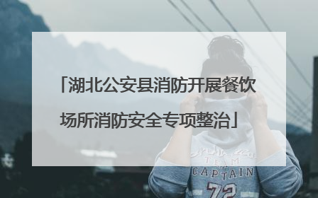 湖北公安县消防开展餐饮场所消防安全专项整治