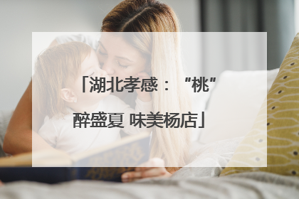 湖北孝感：“桃”醉盛夏 味美杨店
