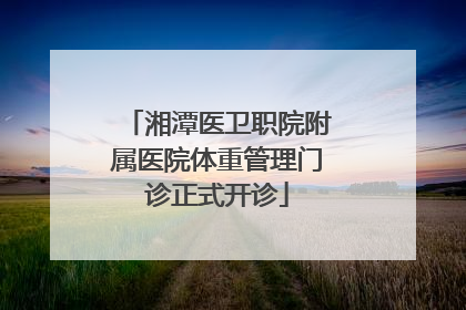 湘潭医卫职院附属医院体重管理门诊正式开诊
