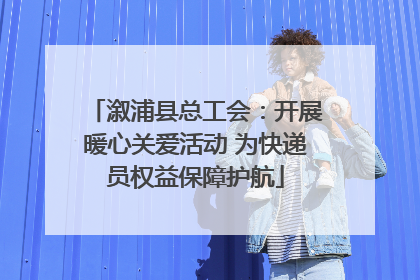 溆浦县总工会：开展暖心关爱活动 为快递员权益保障护航