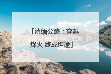 滇缅公路：穿越烽火 终成坦途