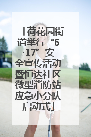 荷花园街道举行“6·17”安全宣传活动暨恒达社区微型消防站应急小分队启动式