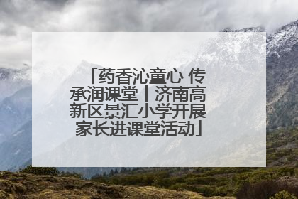 药香沁童心 传承润课堂丨济南高新区景汇小学开展家长进课堂活动
